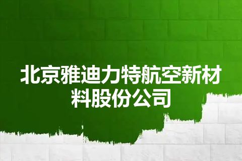 北京雅迪力特航空新材料股份公司