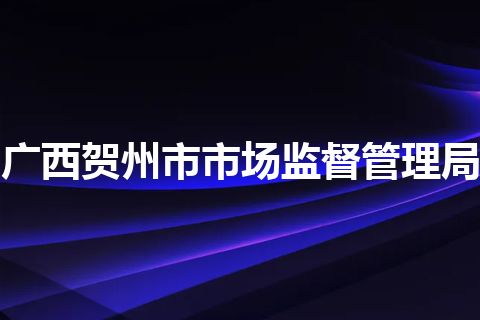 广西贺州市市场监督管理局