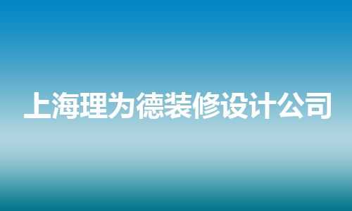 上海理为德装修设计公司