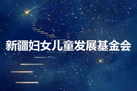 新疆妇女儿童发展基金会