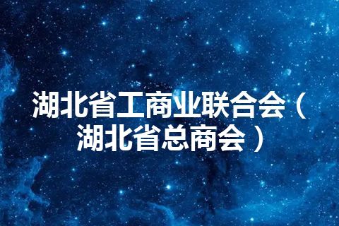 湖北省工商业联合会（湖北省总商会）