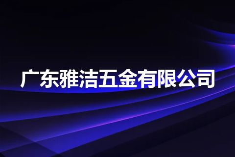 广东雅洁五金有限公司 广东雅洁五金有限公司