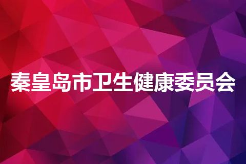 秦皇岛市卫生健康委员会