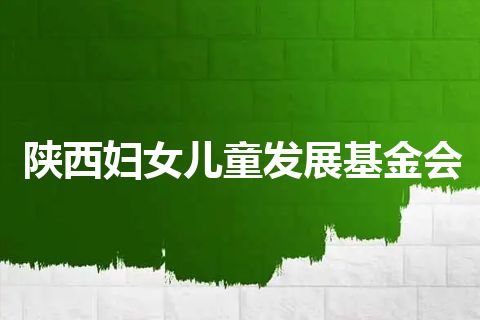 陕西妇女儿童发展基金会