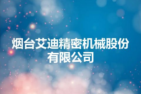 烟台艾迪精密机械股份有限公司