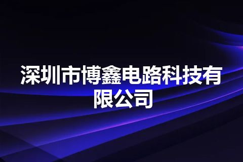 深圳市博鑫电路科技有限公司 深圳市博鑫电路科技有限公司