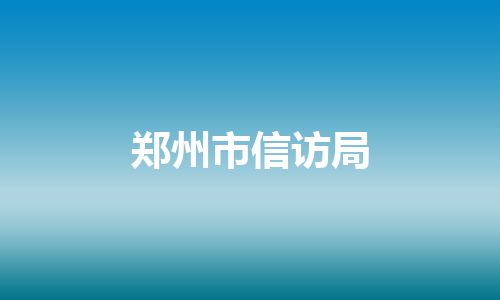 郑州市信访局 郑州市信访局