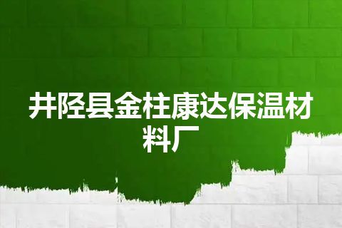 井陉县金柱康达保温材料厂