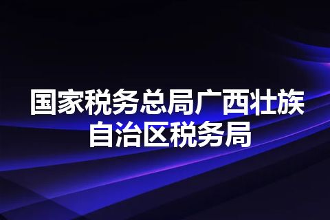 国家税务总局广西壮族自治区税务局
