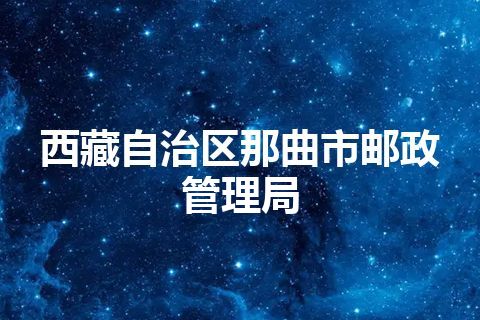 西藏自治区那曲市邮政管理局