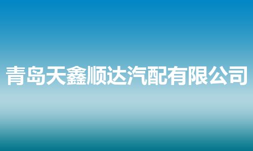 青岛天鑫顺达汽配有限公司
