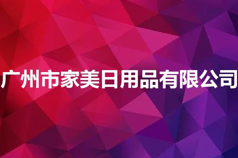 广州市家美日用品有限公司