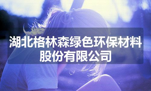 湖北格林森绿色环保材料股份有限公司