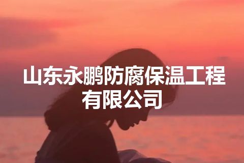 山东永鹏防腐保温工程有限公司
