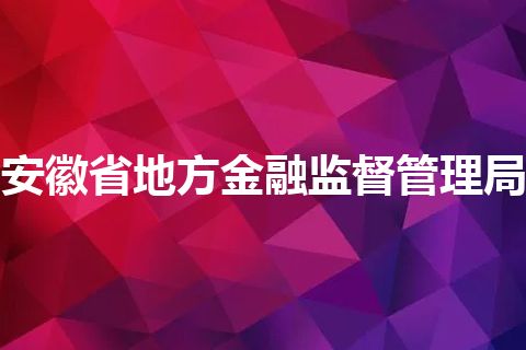 安徽省地方金融监督管理局