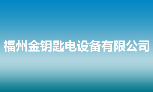 福州金钥匙电设备有限公司 福州金钥匙电设备有限公司
