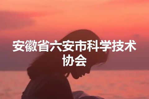 安徽省六安市科学技术协会