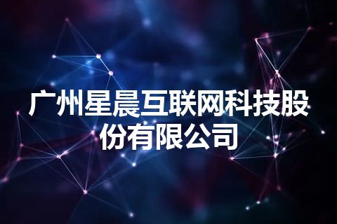 广州星晨互联网科技股份有限公司