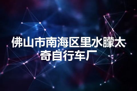 佛山市南海区里水朦太奇自行车厂