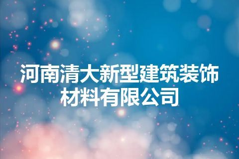 河南清大新型建筑装饰材料有限公司