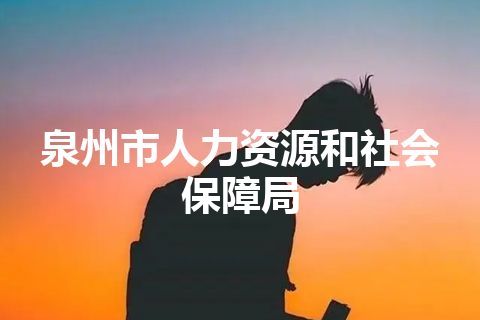 泉州市人力资源和社会保障局 泉州市人力资源和社会保障局