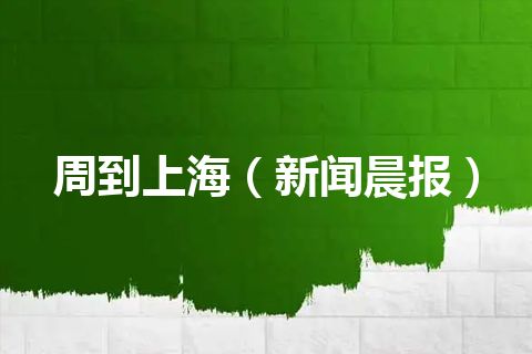 周到上海（新闻晨报）
