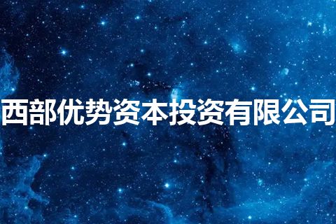 西部优势资本投资有限公司 西部优势资本投资有限公司