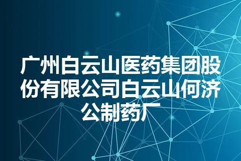 广州白云山医药集团股份有限公司白云山何济公制药厂