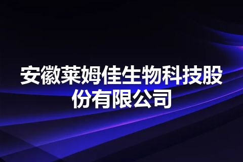 安徽莱姆佳生物科技股份有限公司 安徽莱姆佳生物科技股份有限公司