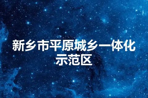 新乡市平原城乡一体化示范区