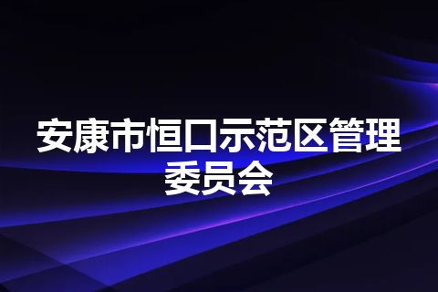 安康市恒口示范区管理委员会