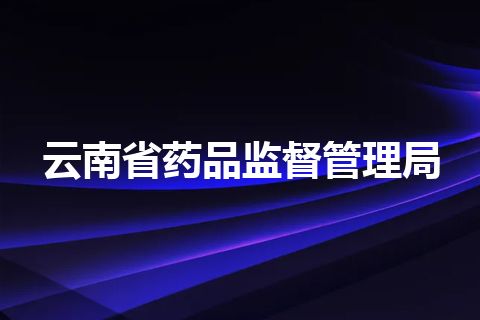 云南省药品监督管理局