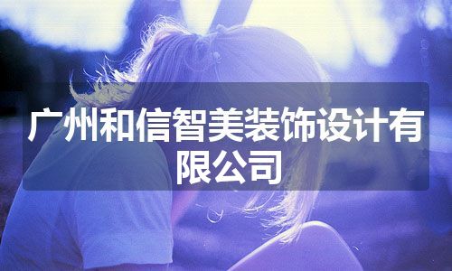 广州和信智美装饰设计有限公司