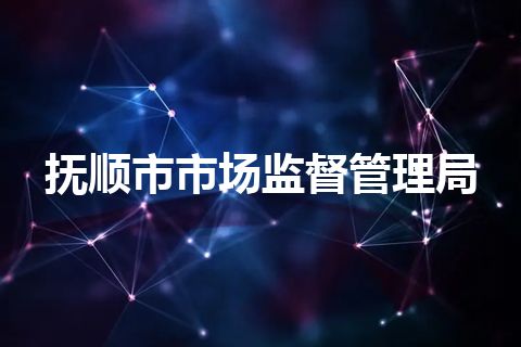 抚顺市市场监督管理局