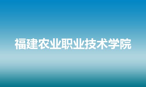 福建农业职业技术学院