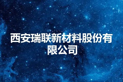 西安瑞联新材料股份有限公司