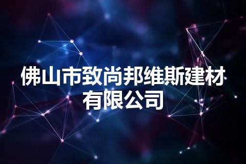 佛山市致尚邦维斯建材有限公司