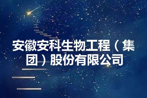 安徽安科生物工程（集团）股份有限公司