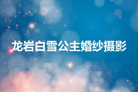 龙岩白雪公主婚纱摄影