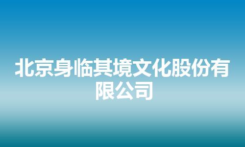 北京身临其境文化股份有限公司