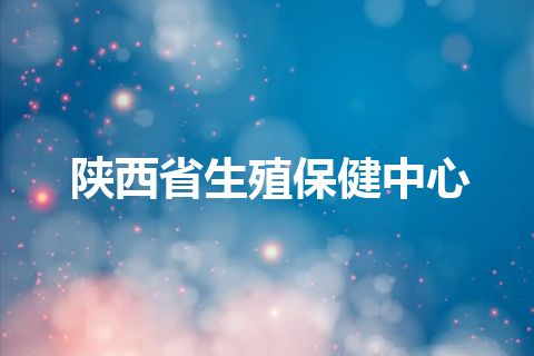 陕西省生殖保健中心