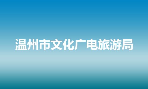 温州市文化广电旅游局 温州市文化广电旅游局