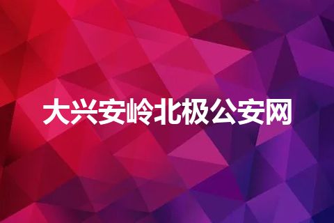 大兴安岭北极公安网