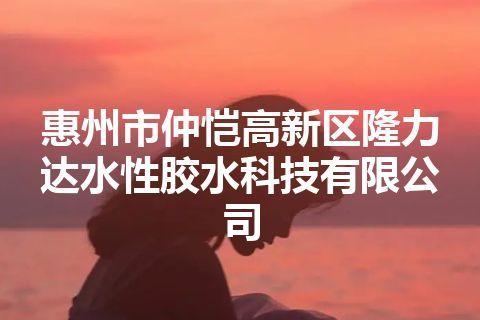惠州市仲恺高新区隆力达水性胶水科技有限公司