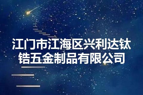 江门市江海区兴利达钛锆五金制品有限公司 江门市江海区兴利达钛锆五金制品有限公司