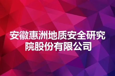 安徽惠洲地质安全研究院股份有限公司