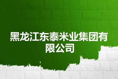 黑龙江东泰米业集团有限公司