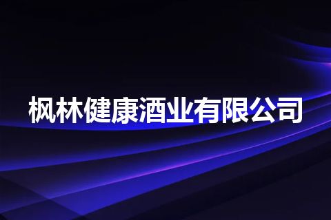 枫林健康酒业有限公司
