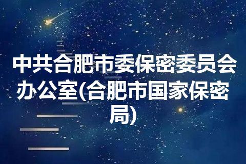 中共合肥市委保密委员会办公室(合肥市国家保密局)