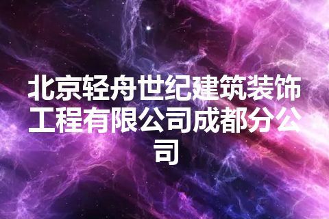 北京轻舟世纪建筑装饰工程有限公司成都分公司